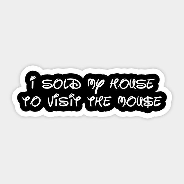 I sold my house to visit the mouse Sticker by Ottie and Abbotts